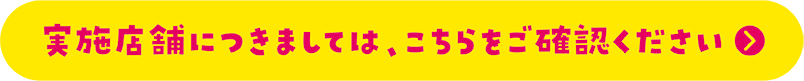 実施店舗につきましては、こちらをご確認ください