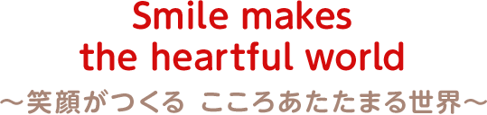 Smile makes the heartful world ～笑顔がつくる こころあたたまる世界～