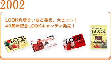 2002	LOOK角切りいちご発売、大ヒット！ 40週年記念LOOKキャンディ発売！